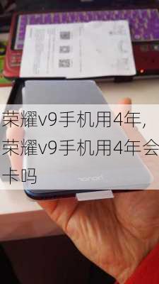 荣耀v9手机用4年,荣耀v9手机用4年会卡吗