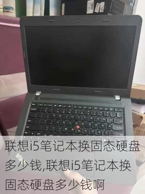 联想i5笔记本换固态硬盘多少钱,联想i5笔记本换固态硬盘多少钱啊