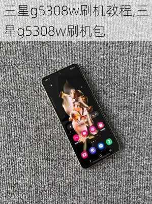 三星g5308w刷机教程,三星g5308w刷机包