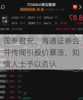 国泰君安、海通证券合并传闻引股价暴涨，知情人士予以否认