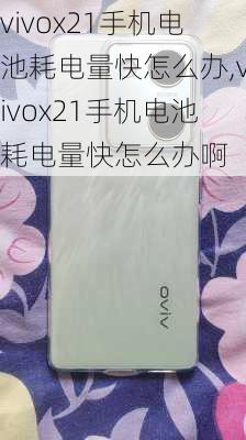 vivox21手机电池耗电量快怎么办,vivox21手机电池耗电量快怎么办啊