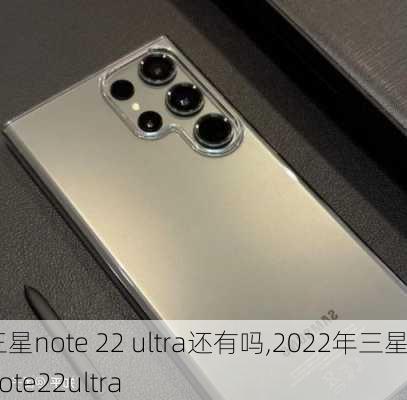 三星note 22 ultra还有吗,2022年三星note22ultra