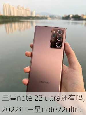 三星note 22 ultra还有吗,2022年三星note22ultra