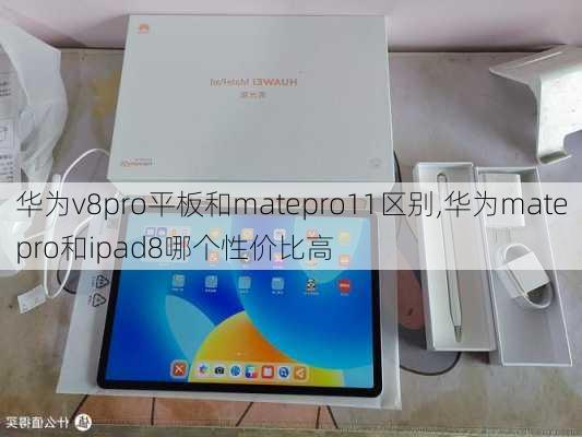 华为v8pro平板和matepro11区别,华为matepro和ipad8哪个性价比高