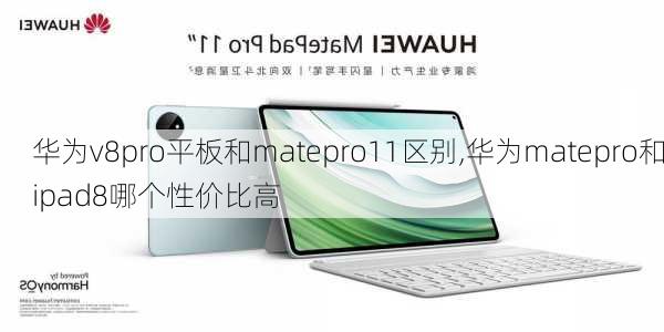 华为v8pro平板和matepro11区别,华为matepro和ipad8哪个性价比高