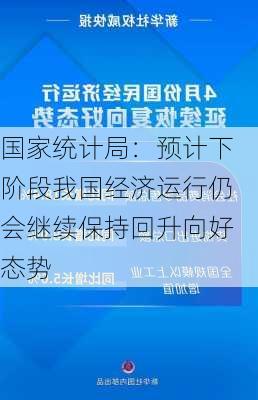 国家统计局：预计下阶段我国经济运行仍会继续保持回升向好态势