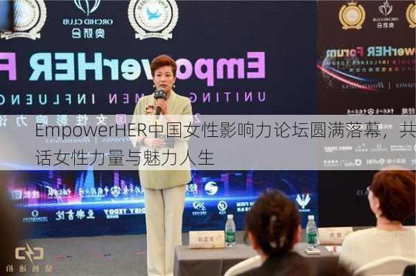 EmpowerHER中国女性影响力论坛圆满落幕，共话女性力量与魅力人生