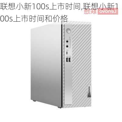 联想小新100s上市时间,联想小新100s上市时间和价格