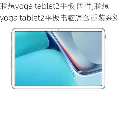 联想yoga tablet2平板 固件,联想yoga tablet2平板电脑怎么重装系统