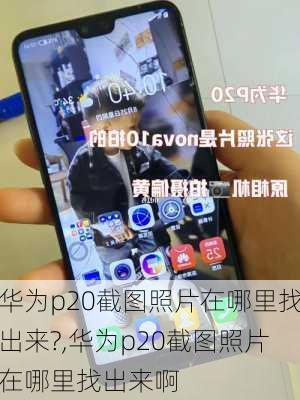 华为p20截图照片在哪里找出来?,华为p20截图照片在哪里找出来啊