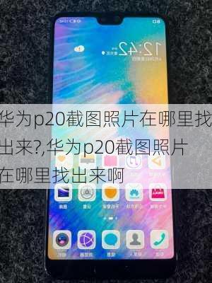 华为p20截图照片在哪里找出来?,华为p20截图照片在哪里找出来啊