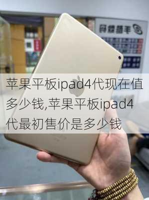 苹果平板ipad4代现在值多少钱,苹果平板ipad4代最初售价是多少钱