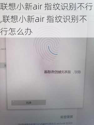 联想小新air 指纹识别不行,联想小新air 指纹识别不行怎么办