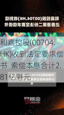 和嘉控股(00704.HK)收到法定要求偿债书  索偿本息合计2.81亿港元