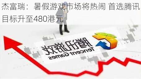 杰富瑞：暑假游戏市场将热闹 首选腾讯目标升至480港元