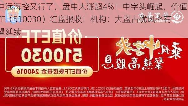 中远海控又行了，盘中大涨超4%！中字头崛起，价值ETF（510030）红盘报收！机构：大盘占优风格有望延续