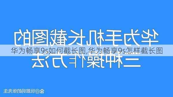 华为畅享9s如何截长图,华为畅享9s怎样截长图