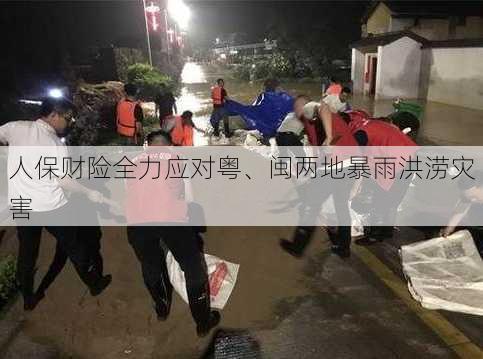 人保财险全力应对粤、闽两地暴雨洪涝灾害