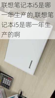 联想笔记本i5是哪一年生产的,联想笔记本i5是哪一年生产的啊