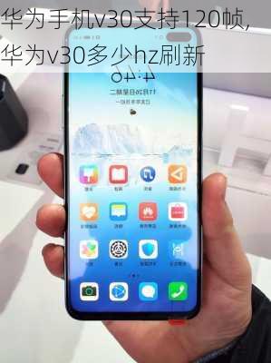 华为手机v30支持120帧,华为v30多少hz刷新