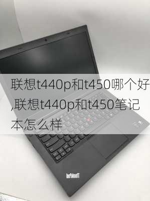 联想t440p和t450哪个好,联想t440p和t450笔记本怎么样