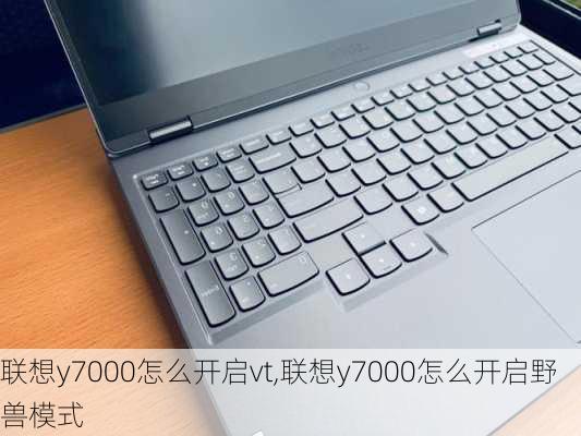 联想y7000怎么开启vt,联想y7000怎么开启野兽模式