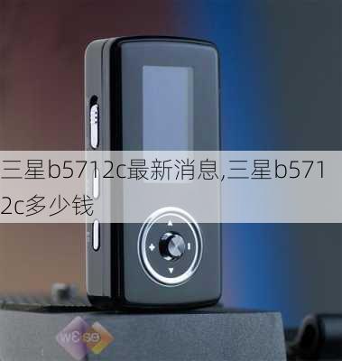 三星b5712c最新消息,三星b5712c多少钱