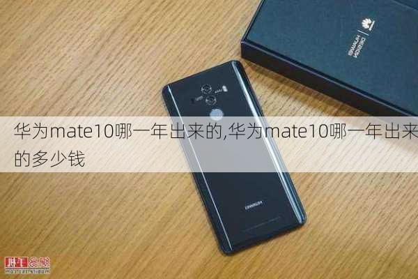 华为mate10哪一年出来的,华为mate10哪一年出来的多少钱