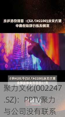 聚力文化(002247.SZ)：PPTV聚力与公司没有联系