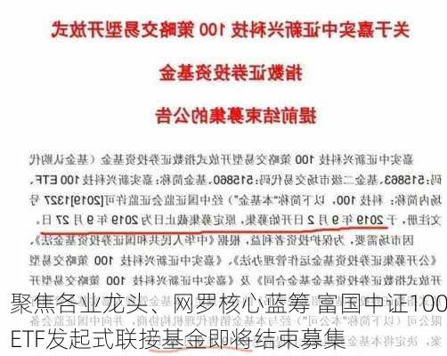 聚焦各业龙头、网罗核心蓝筹 富国中证100ETF发起式联接基金即将结束募集