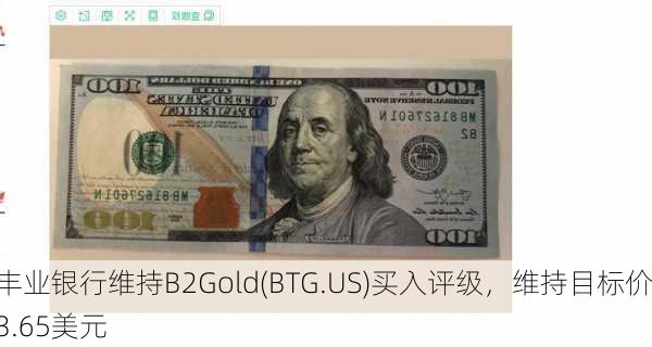 丰业银行维持B2Gold(BTG.US)买入评级，维持目标价3.65美元