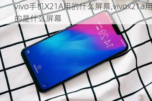 vivo手机X21A用的什么屏幕,vivox21a用的是什么屏幕