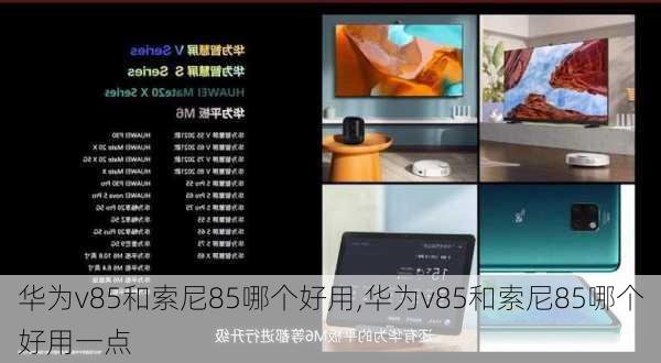 华为v85和索尼85哪个好用,华为v85和索尼85哪个好用一点