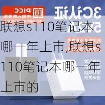 联想s110笔记本哪一年上市,联想s110笔记本哪一年上市的