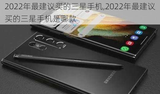 2022年最建议买的三星手机,2022年最建议买的三星手机是哪款