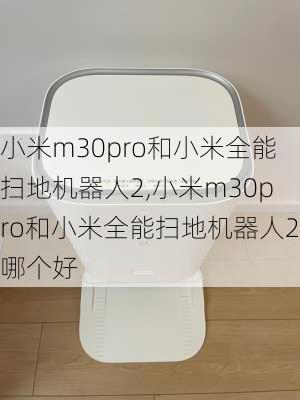 小米m30pro和小米全能扫地机器人2,小米m30pro和小米全能扫地机器人2哪个好