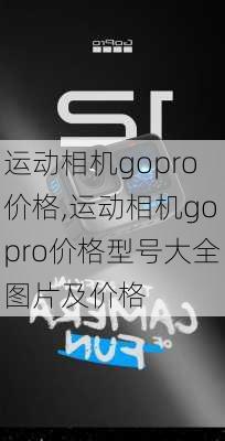 运动相机gopro价格,运动相机gopro价格型号大全图片及价格