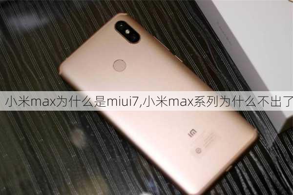 小米max为什么是miui7,小米max系列为什么不出了