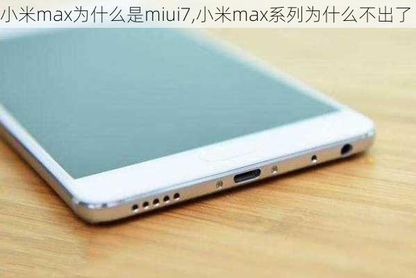 小米max为什么是miui7,小米max系列为什么不出了