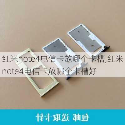 红米note4电信卡放哪个卡槽,红米note4电信卡放哪个卡槽好