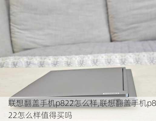 联想翻盖手机p822怎么样,联想翻盖手机p822怎么样值得买吗