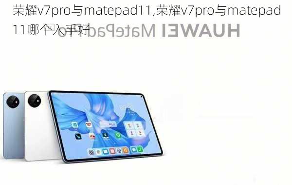 荣耀v7pro与matepad11,荣耀v7pro与matepad11哪个入手好