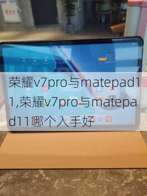 荣耀v7pro与matepad11,荣耀v7pro与matepad11哪个入手好