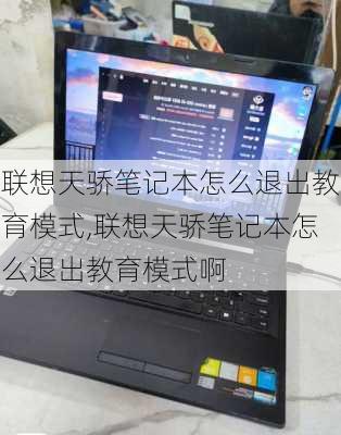 联想天骄笔记本怎么退出教育模式,联想天骄笔记本怎么退出教育模式啊