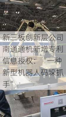 新三板创新层公司南通通机新增专利信息授权：“一种新型机器人码垛抓手”