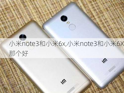 小米note3和小米6x,小米note3和小米6X那个好