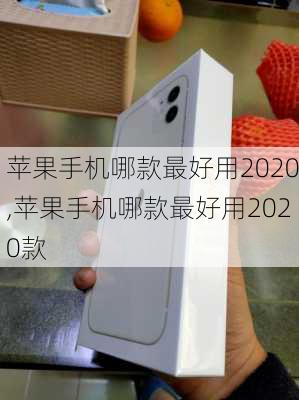 苹果手机哪款最好用2020,苹果手机哪款最好用2020款