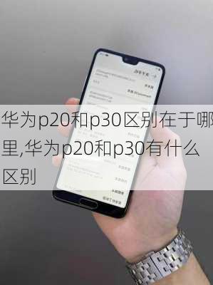 华为p20和p30区别在于哪里,华为p20和p30有什么区别