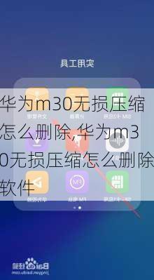 华为m30无损压缩怎么删除,华为m30无损压缩怎么删除软件