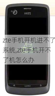 zte手机开机进不了系统,zte手机开不了机怎么办